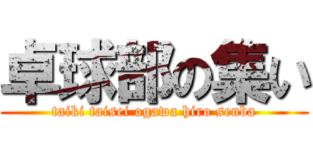 卓球部の集い (taiki taisei ogawa hiro senba)
