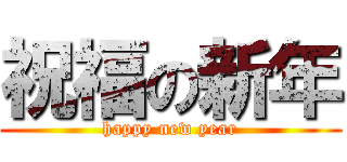 祝福の新年 (happy new year)