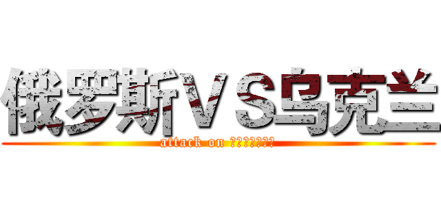 俄罗斯ＶＳ乌克兰 (attack on УКРАЇНА)