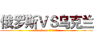 俄罗斯ＶＳ乌克兰 (attack on УКРАЇНА)