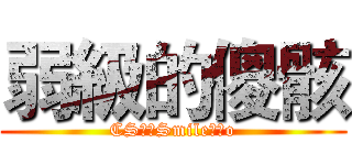 弱級的傻骸 (CS明子Smile傻骸o)