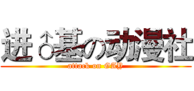 进♂基の动漫社 (attack on GAY)