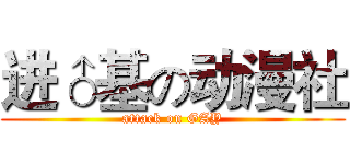 进♂基の动漫社 (attack on GAY)