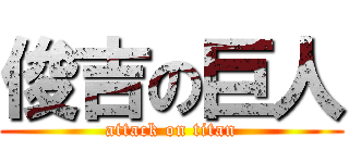 俊吉の巨人 (attack on titan)