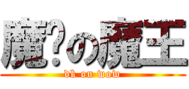 魔兽の魔王 (dk on wow)