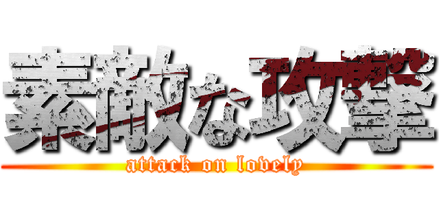 素敵な攻撃 (attack on lovely)