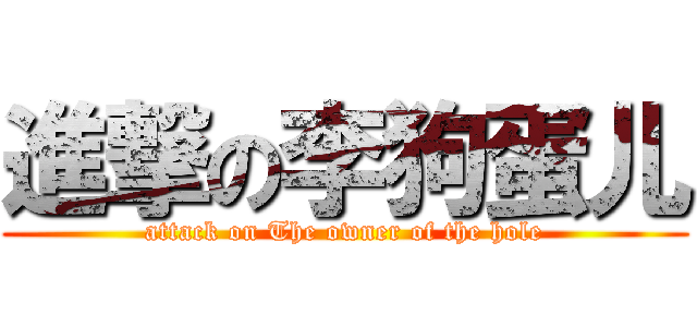 進撃の李狗蛋儿 (attack on The owner of the hole)