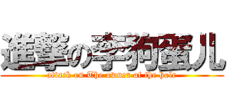 進撃の李狗蛋儿 (attack on The owner of the hole)