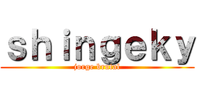 ｓｈｉｎｇｅｋｙ (jorge brutal)