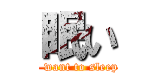 眠い (I want to sleep )