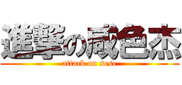 進撃の咸色杰 (attack on sese)