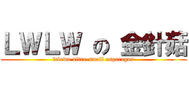 ＬＷＬＷ の 金針菇 (lelewu ultra-small asparagus)