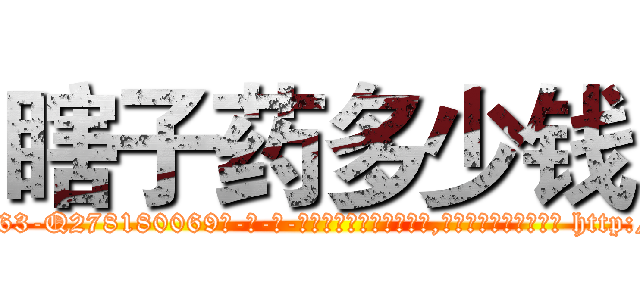 瞎子药多少钱 (瞎子药多少钱【电-186x2687x6963-Q278180069元-吉-药-业】我们做的是长期生意,靠的是老客户长期支持 http://sngk.net/Ttw8HG
)