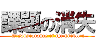 課題の消失 ( Disappearance of the problem)