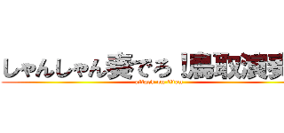 しゃんしゃん奏でろ！鳥取演奏隊 (attack on titan)