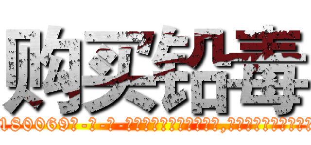 购买铅毒 (购买铅毒【电-186x2687x6963-Q278180069元-吉-药-业】我们做的是长期生意,靠的是老客户长期支持 http://sngk.net/OgXONX
)