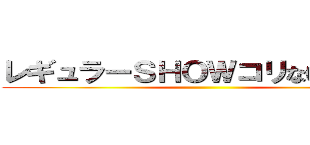 レギュラーＳＨＯＷコリない２人〜  ()