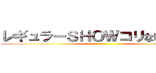 レギュラーＳＨＯＷコリない２人〜  ()