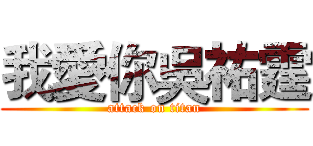 我愛你吳祐霆 (attack on titan)