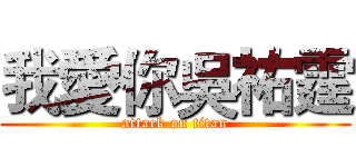 我愛你吳祐霆 (attack on titan)