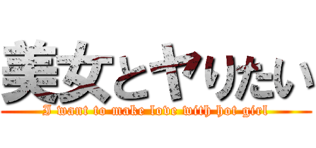 美女とヤりたい (I want to make love with hot girl)