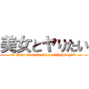 美女とヤりたい (I want to make love with hot girl)