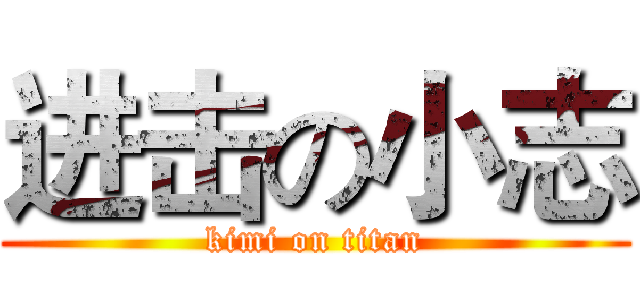 进击の小志 (kimi on titan)