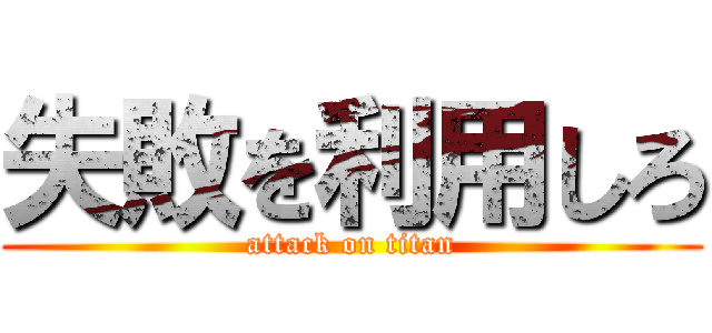 失敗を利用しろ (attack on titan)