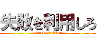 失敗を利用しろ (attack on titan)