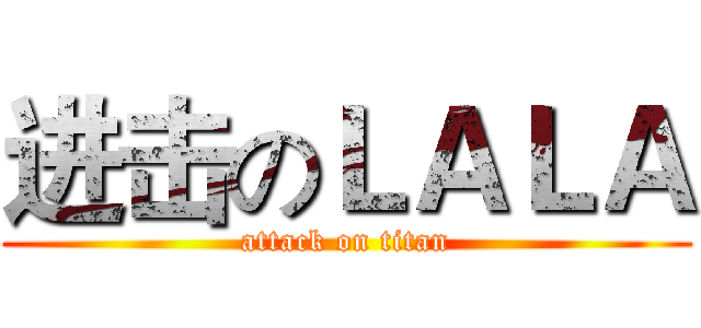 进击のＬＡＬＡ (attack on titan)