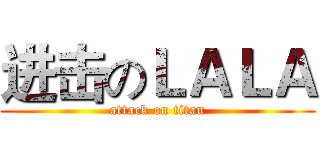 进击のＬＡＬＡ (attack on titan)