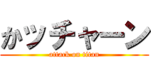 かッチャーン (attack on titan)