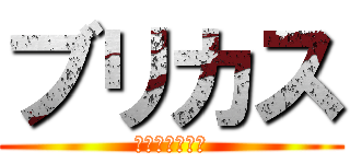 ブリカス (今弱くねｗｗｗ)
