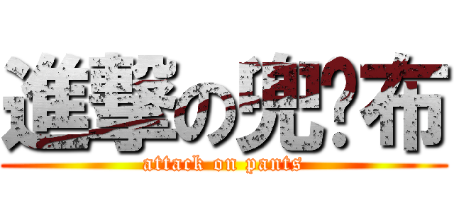 進撃の兜裆布 (attack on pants)