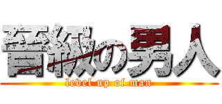 晉級の男人 (level up of man)
