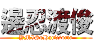 邊忍渡俊 (YMISoHandsome)