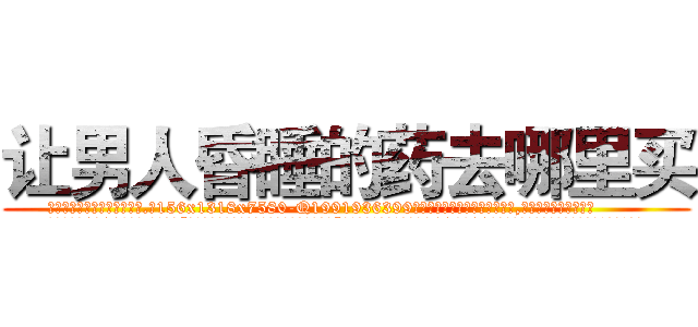 让男人昏睡的药去哪里买 (让男人昏睡的药去哪里买【电.话156x1318x7580-Q1991936399鑫宏药业】我们做的是长期生意,靠的是老客户长期支持
参考消息网2月20日报道 韩媒称，“剩女多、离婚率高的城市，房价一定会上涨。”这是中国经济学家金岩石2016年12月参加在上海举行的房地产相关论坛时说的话。
)