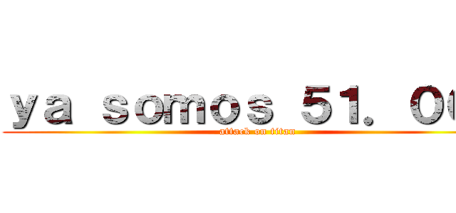 ｙａ ｓｏｍｏｓ ５１．０００ (attack on titan)