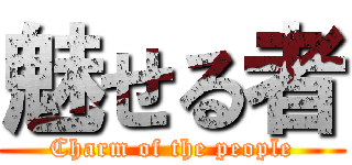 魅せる者 (Charm of the people)