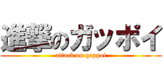 進撃のガッポイ (attack on gappoi)