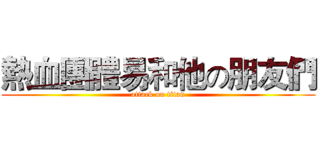 熱血團體易和他の朋友們 (attack on titan)