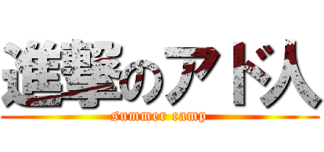 進撃のアド人 (summer camp)