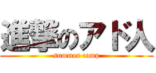 進撃のアド人 (summer camp)