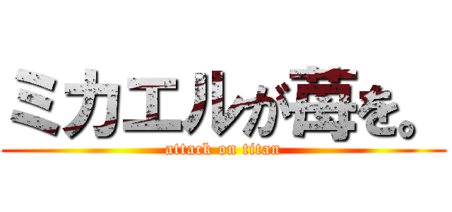 ミカエルが苺を。 (attack on titan)