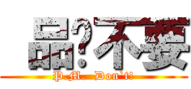  品彥不要 (P.M.  Don`t!)