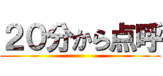 ２０分から点呼 ()
