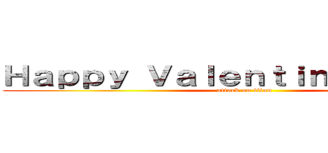 Ｈａｐｐｙ Ｖａｌｅｎｔｉｎｅｓ Ｄａｙ！ (attack on titan)