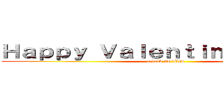 Ｈａｐｐｙ Ｖａｌｅｎｔｉｎｅｓ Ｄａｙ！ (attack on titan)