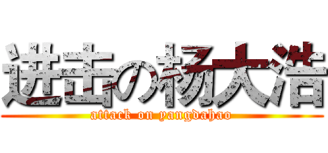 进击の杨大浩 (attack on yangdahao)