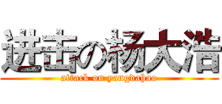 进击の杨大浩 (attack on yangdahao)
